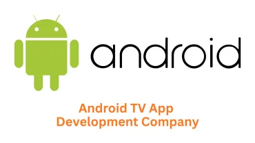 Android TV App Development Company: Your Partner for Cutting-Edge Streaming Solutions